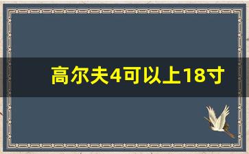 高尔夫4可以上18寸轮毂吗,高尔夫 轮毂ET 多少合适